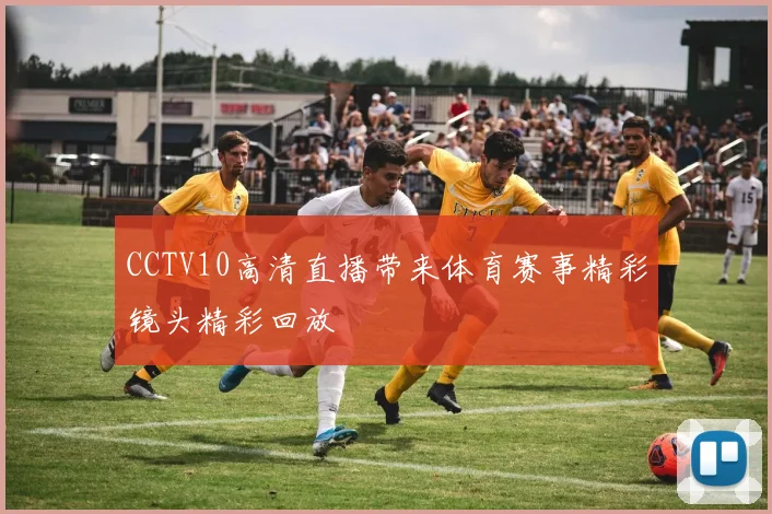 CCTV10高清直播带来体育赛事精彩镜头精彩回放