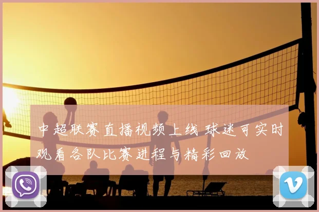 中超联赛直播视频上线 球迷可实时观看各队比赛进程与精彩回放