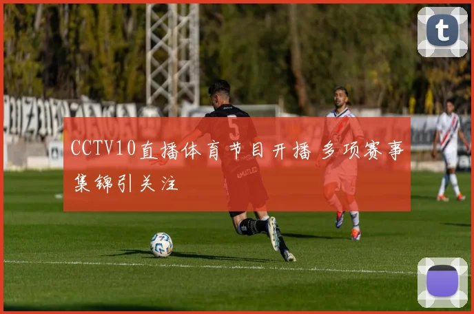 CCTV10直播体育节目开播 多项赛事集锦引关注