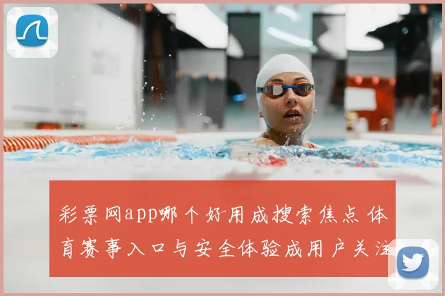 彩票网app哪个好用成搜索焦点 体育赛事入口与安全体验成用户关注重点