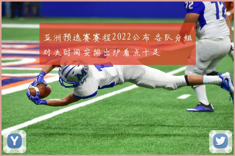 亚洲预选赛赛程2022公布 各队分组对决时间安排出炉看点十足
